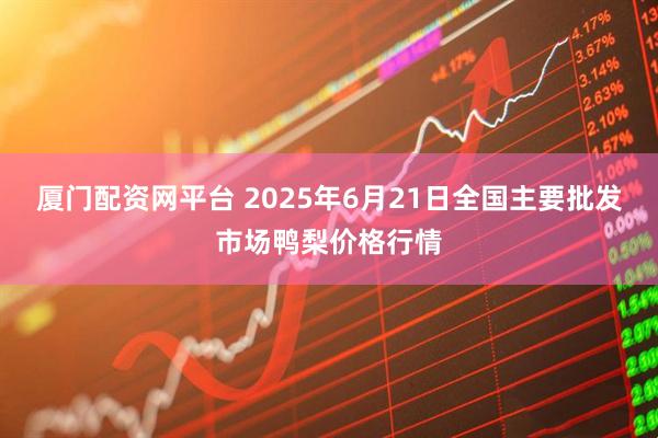 厦门配资网平台 2025年6月21日全国主要批发市场鸭梨价格行情