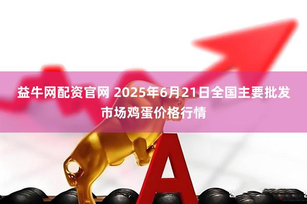 益牛网配资官网 2025年6月21日全国主要批发市场鸡蛋价格行情