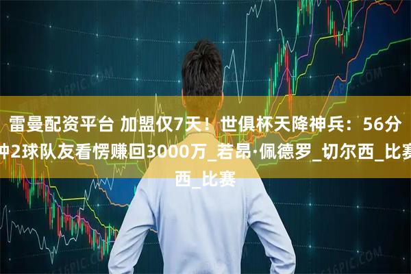 雷曼配资平台 加盟仅7天！世俱杯天降神兵：56分钟2球队友看愣赚回3000万_若昂·佩德罗_切尔西_比赛