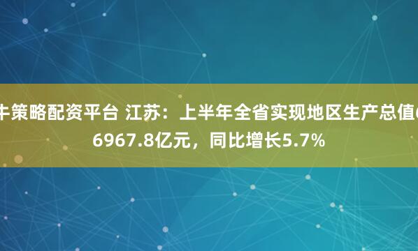 牛策略配资平台 江苏：上半年全省实现地区生产总值66967.8亿元，同比增长5.7%