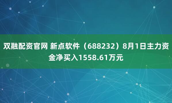 双融配资官网 新点软件（688232）8月1日主力资金净买入1558.61万元
