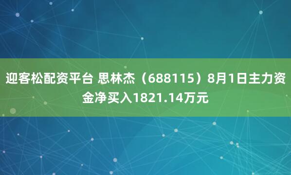 迎客松配资平台 思林杰（688115）8月1日主力资金净买入1821.14万元
