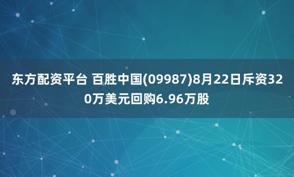 东方配资平台 百胜中国(09987)8月22日斥资320万美元回购6.96万股