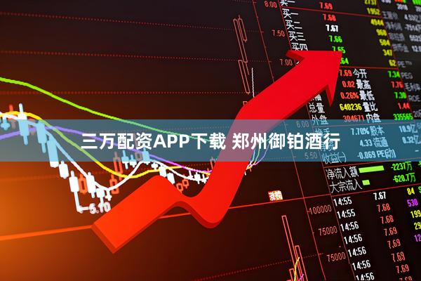 三万配资APP下载 郑州御铂酒行