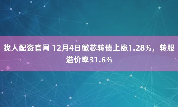 找人配资官网 12月4日微芯转债上涨1.28%，转股溢价率31.6%