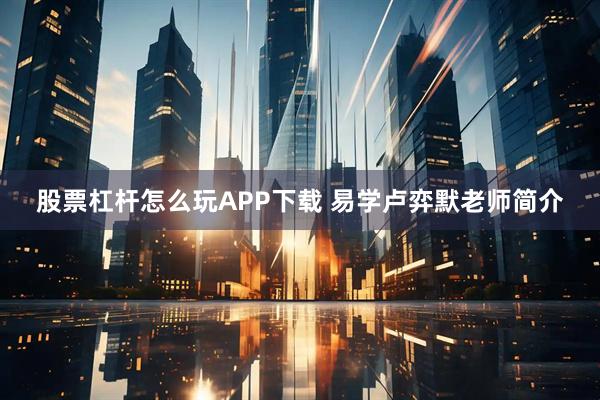 股票杠杆怎么玩APP下载 易学卢弈默老师简介