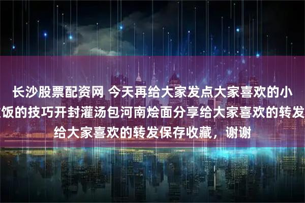 长沙股票配资网 今天再给大家发点大家喜欢的小配方还有一些做饭的技巧开封灌汤包河南烩面分享给大家喜欢的转发保存收藏，谢谢