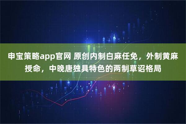 申宝策略app官网 原创内制白麻任免，外制黄麻授命，中晚唐独具特色的两制草诏格局