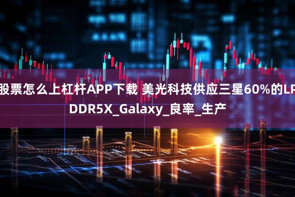 股票怎么上杠杆APP下载 美光科技供应三星60%的LPDDR5X_Galaxy_良率_生产