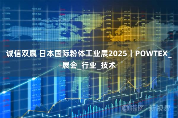 诚信双赢 日本国际粉体工业展2025｜POWTEX_展会_行业_技术
