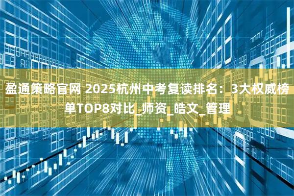 盈通策略官网 2025杭州中考复读排名：3大权威榜单TOP8对比_师资_皓文_管理