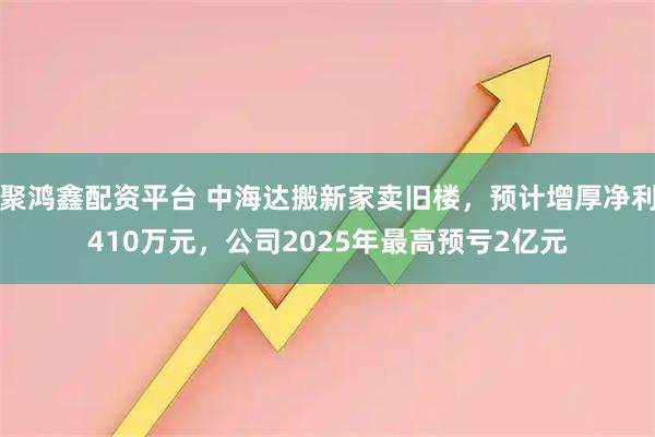 聚鸿鑫配资平台 中海达搬新家卖旧楼，预计增厚净利410万元，公司2025年最高预亏2亿元