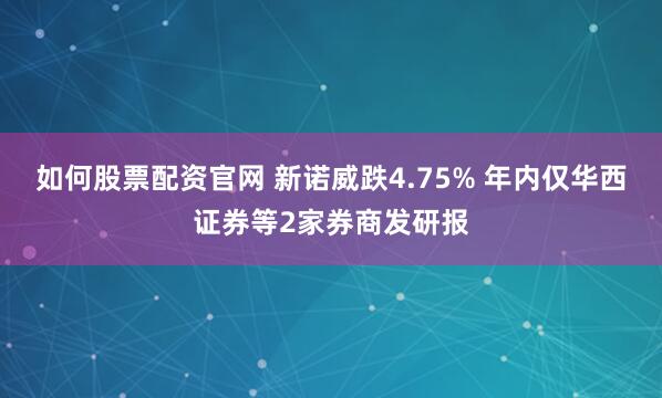 如何股票配资官网 新诺威跌4.75% 年内仅华西证券等2家券商发研报