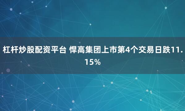 杠杆炒股配资平台 悍高集团上市第4个交易日跌11.15%