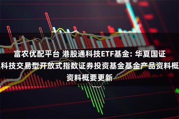 富农优配平台 港股通科技ETF基金: 华夏国证港股通科技交易型开放式指数证券投资基金基金产品资料概要更新